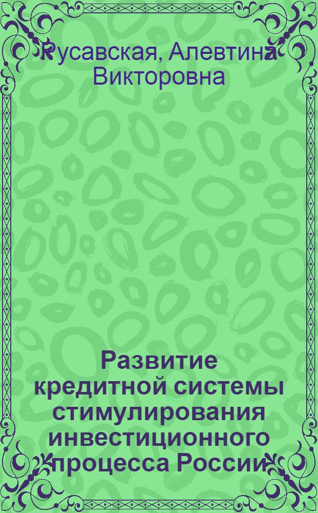 Развитие кредитной системы стимулирования инвестиционного процесса России : автореф. дис. на соиск. учен. степ. д. э. н. : специальность 08.00.10 <Финансы, денежное обращение и кредит>