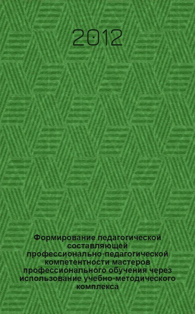 Формирование педагогической составляющей профессионально-педагогической компетентности мастеров профессионального обучения через использование учебно-методического комплекса : автореф. дис. на соиск. учен. степ. к. п. .н. : специальность 13.00.08 <Теория и методика профессионального образования>