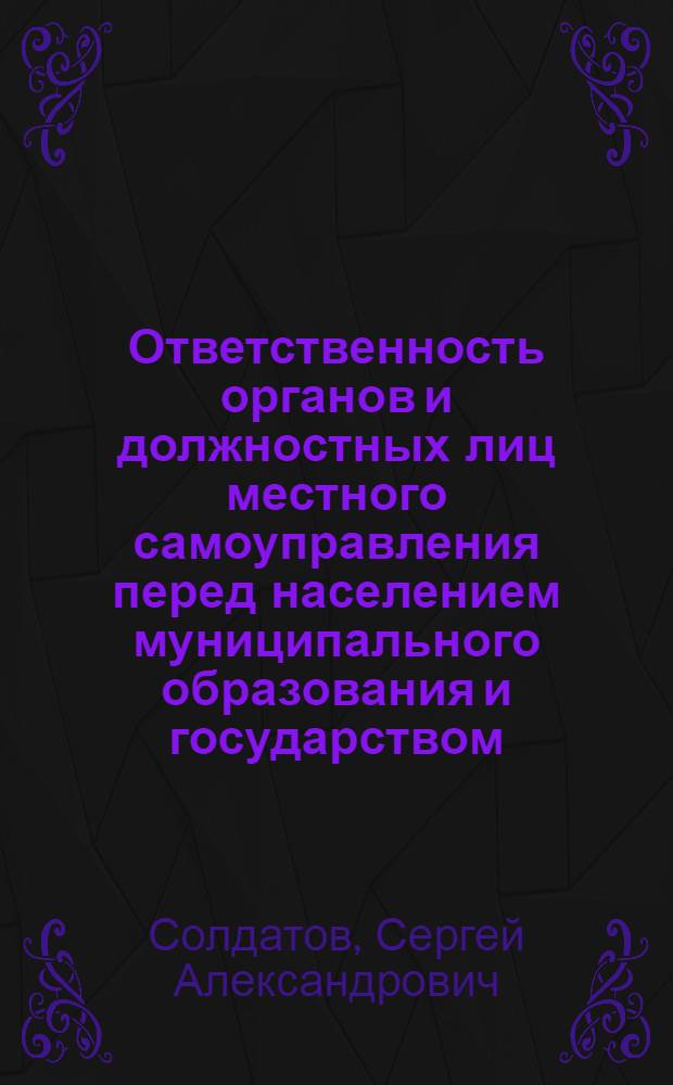 Ответственность органов и должностных лиц местного самоуправления перед населением муниципального образования и государством : автореф. дис. на соиск. учен. степ. к. ю. н. : специальность 12.00.02 <Конституционное право; муниципальное право>