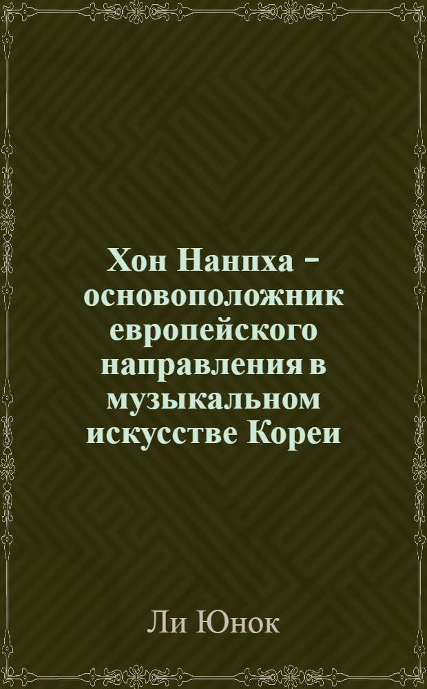 Хон Нанпха - основоположник европейского направления в музыкальном искусстве Кореи : автореф. дис. на соиск. учен. степ. к. иск. : специальность 17.00.02 <Музыкальное искусство>