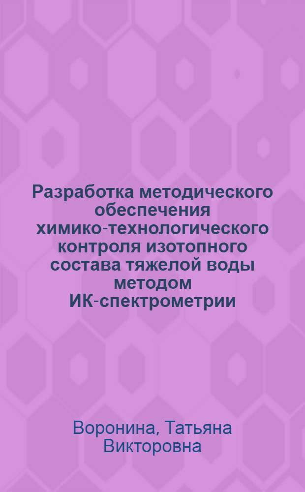 Разработка методического обеспечения химико-технологического контроля изотопного состава тяжелой воды методом ИК-спектрометрии : автореф. дис. на соиск. учен. степ. к. т. н. : специальность 02.00.02 <Аналитическая химия>