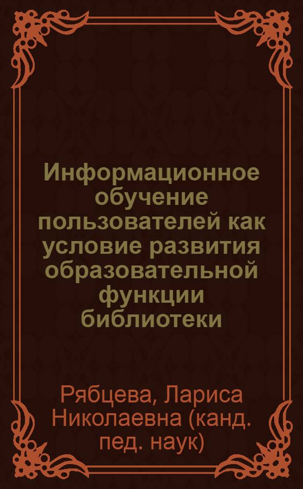 Информационное обучение пользователей как условие развития образовательной функции библиотеки : автореф. дис. на соиск. учен. степ. к. п. н. : специальность 05.25.03 <Библиотековедение, библиографоведение и книговедение>