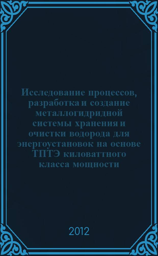 Исследование процессов, разработка и создание металлогидридной системы хранения и очистки водорода для энергоустановок на основе ТПТЭ киловаттного класса мощности : автореф. дис. на соиск. учен. степ. к. т. н. : специальность 05.14.01 <Энергетические системы и комплексы>