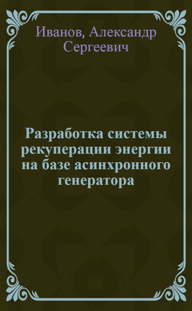 Разработка системы рекуперации энергии на базе асинхронного генератора : автореф. дис. на соиск. учен. степ. к. т. н. : специальность 05.09.01 <Электромеханика и электрические аппараты>