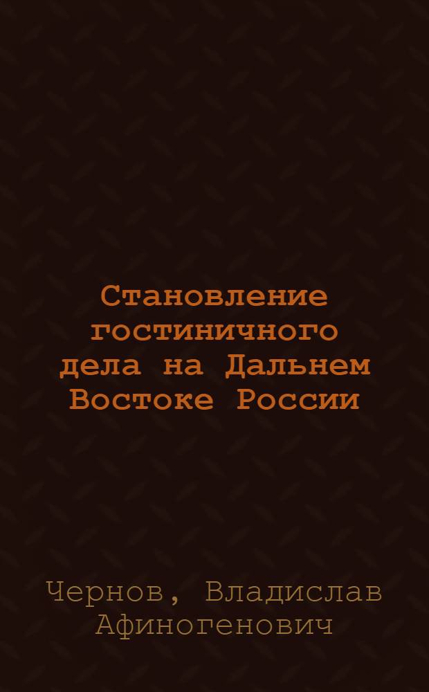 Становление гостиничного дела на Дальнем Востоке России : (вторая половина XIX- начало XX вв.) : автореф. дис. на соиск. учен. степ. к. ист. н. : специальность 07.00.02 <Отечественная история>