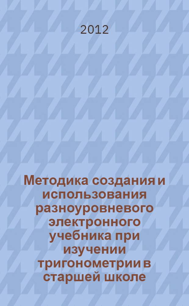 Методика создания и использования разноуровневого электронного учебника при изучении тригонометрии в старшей школе : автореф. дис. на соиск. учен. степ. к. п. н. : специальность 13.00.02 <Теория и методика обучения и воспитания по областям и уровням образования>