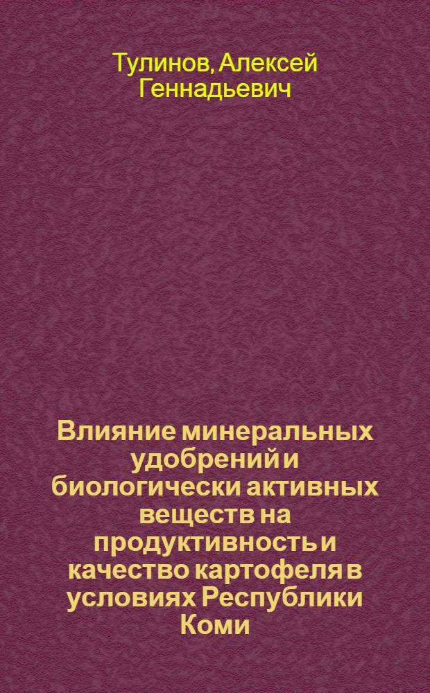 Влияние минеральных удобрений и биологически активных веществ на продуктивность и качество картофеля в условиях Республики Коми : автореф. дис. на соиск. учен. степ. к. с.-х. н. : специальность 06.01.04 <Агрохимия> : специальность 06.01.01 <Общее земледелие>