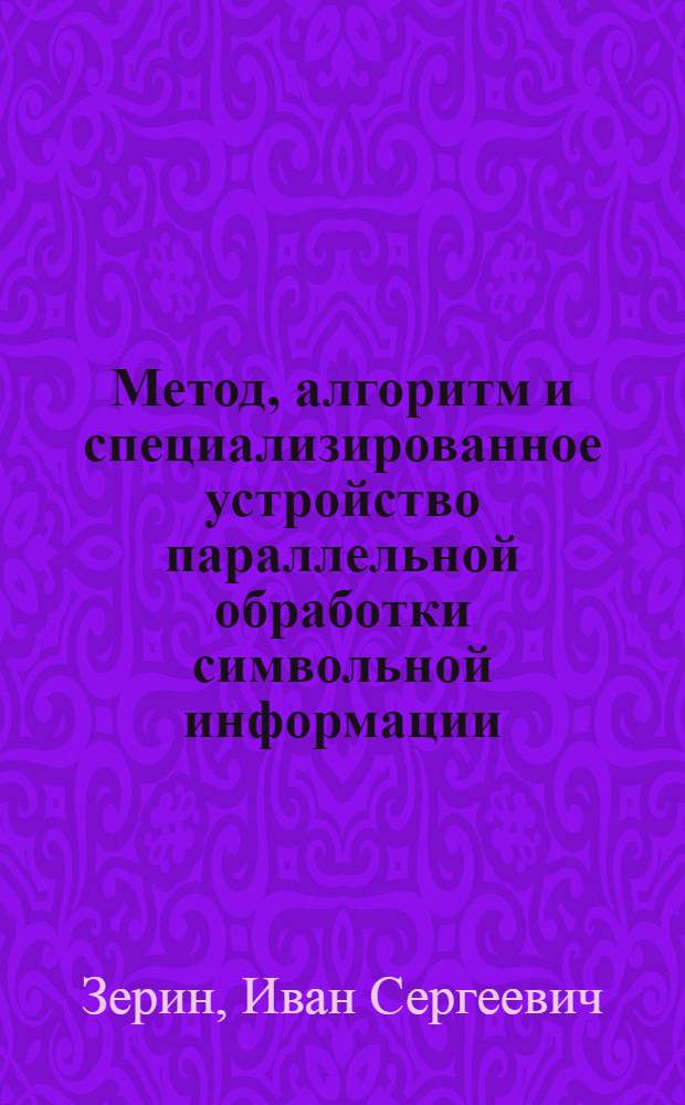 Метод, алгоритм и специализированное устройство параллельной обработки символьной информации : автореф. дис. на соиск. учен. степ. к. т. н. : специальность 05.13.05 <Элементы и устройства вычислительной техники и систем управления>