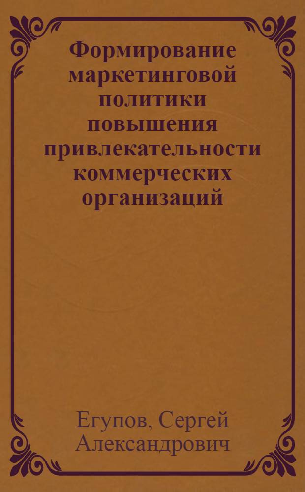 Формирование маркетинговой политики повышения привлекательности коммерческих организаций : автореф. дис. на соиск. учен. степ. к. э. н. : специальность 08.00.05 <Экономика и управление народным хозяйством по отраслям и сферам деятельности>