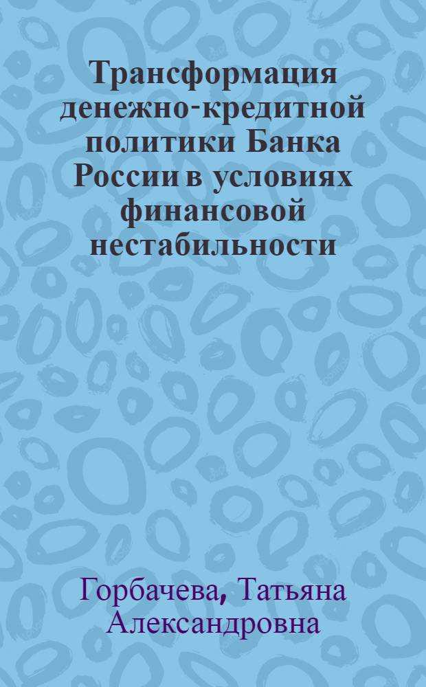 Трансформация денежно-кредитной политики Банка России в условиях финансовой нестабильности : автореф. дис. на соиск. учен. степ. к. э. н. : специальность 08.00.10 <Финансы, денежное обращение и кредит>