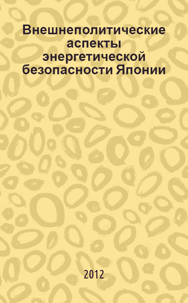 Внешнеполитические аспекты энергетической безопасности Японии (1973-2011 гг.) : автореф. дис. на соиск. учен. степ. к. ист. н. : специальность 07.00.15 <История международных отношений и внешней политики>