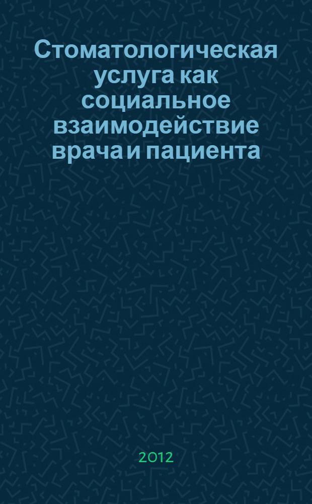 Стоматологическая услуга как социальное взаимодействие врача и пациента : автореф. дис. на соиск. учен. степ. д. м. н. : специальность 14.02.05 <Социология медицины> : специальность 14.01.14 <Стоматология>