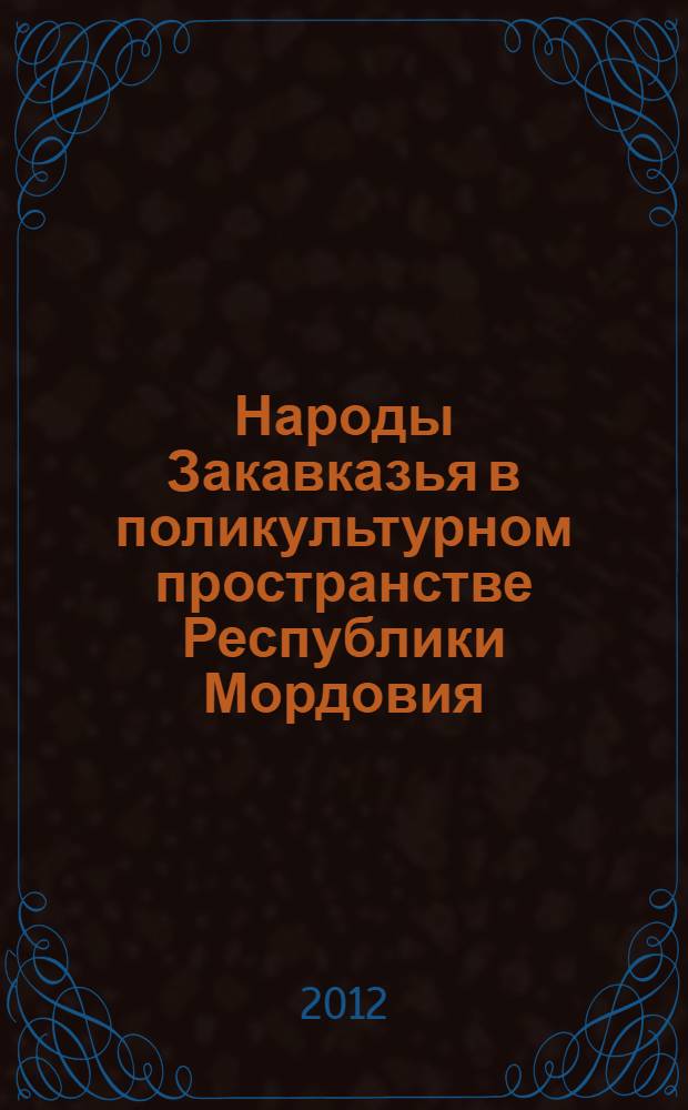 Народы Закавказья в поликультурном пространстве Республики Мордовия : автореф. дис. на соиск. учен. степ. д. ист. н. : специальность 07.00.07 <Этнография, этнология и антропология>