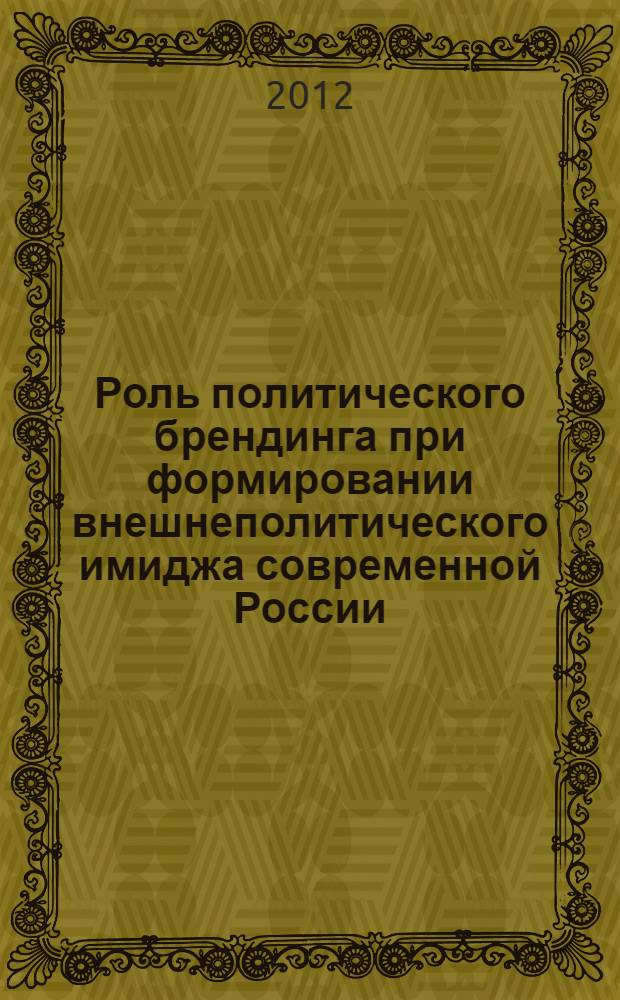 Роль политического брендинга при формировании внешнеполитического имиджа современной России : автореф. дис. на соиск. учен. степ. к. полит. н. : специальность 23.00.02 <Политические институты, политические процессы и технологии>
