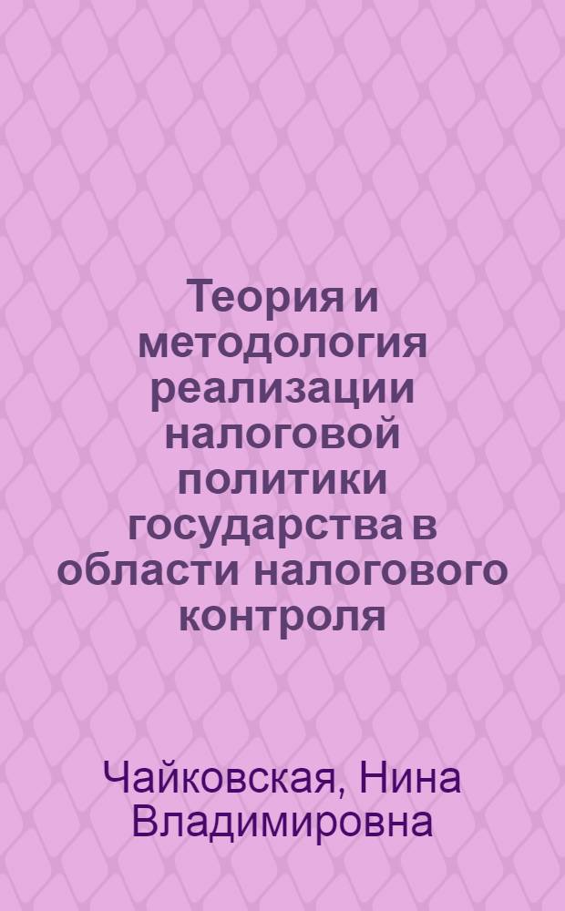 Теория и методология реализации налоговой политики государства в области налогового контроля : автореф. дис. на соиск. учен. степ. д. э. н. : специальность 08.00.10 <Финансы, денежное обращение и кредит>