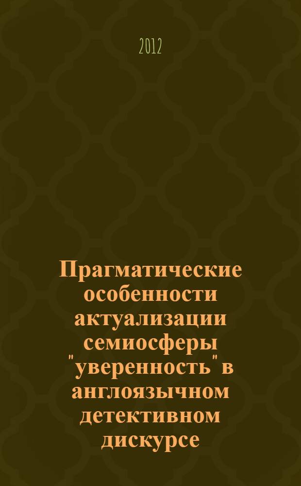 Прагматические особенности актуализации семиосферы "уверенность" в англоязычном детективном дискурсе : (по материалам произведений А.Кристи и А.Конан Дойля) : автореф. дис. на соиск. учен. степ. к. филол. н. : специальность 10.02.04 <Германские языки>