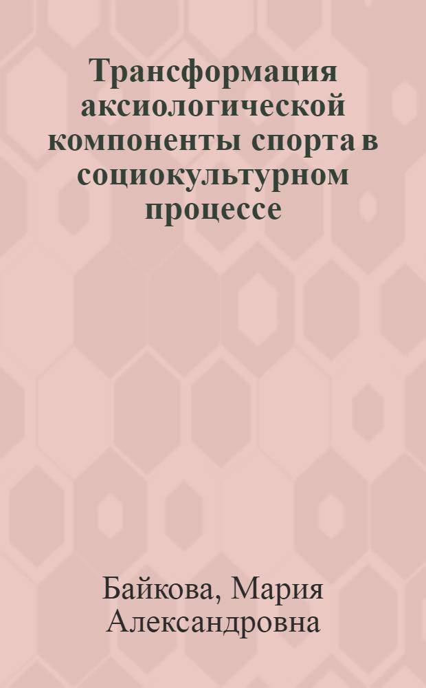Трансформация аксиологической компоненты спорта в социокультурном процессе : автореф. дис. на соиск. учен. степ. к. культуролог. н. : специальность 24.00.01 <Теория и история культуры>