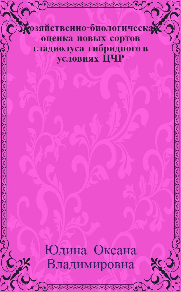 Хозяйственно-биологическая оценка новых сортов гладиолуса гибридного в условиях ЦЧР : автореф. дис. на соиск. учен. степ. к. с.-х. н. : специальность 06.01.05 <Селекция и семеноводство сельскохозяйственных растений>