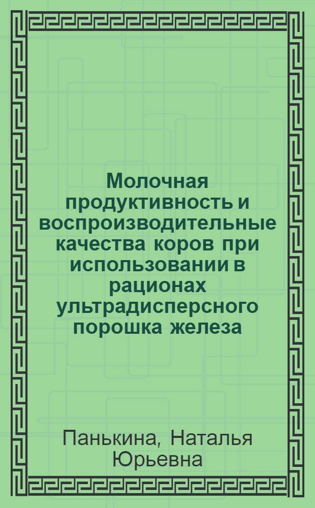 Молочная продуктивность и воспроизводительные качества коров при использовании в рационах ультрадисперсного порошка железа : автореф. дис. на соиск. учен. степ. к. с.-х. н. : специальность 06.02.10 <Частная зоотехния, технология производства продуктов животноводства>