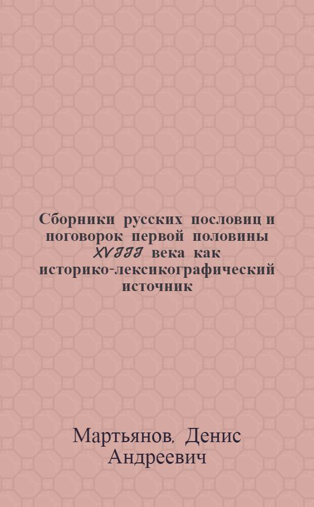 Сборники русских пословиц и поговорок первой половины XVIII века как историко-лексикографический источник : автореф. дис. на соиск. учен. степ. к. филол. н. : специальность 10.02.01 <Русский язык>