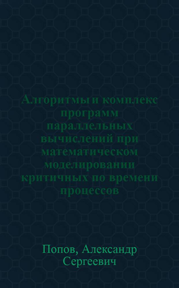 Алгоритмы и комплекс программ параллельных вычислений при математическом моделировании критичных по времени процессов : автореф. дис. на соиск. учен. степ. к. т. н. : специальность 05.13.18 <Математическое моделирование, численные методы и комплексы программ>