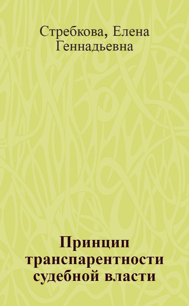Принцип транспарентности судебной власти: конституционно-правовые вопросы : автореф. дис. на соиск. учен. степ. к. ю. н. : специальность 12.00.02 <Конституционное право; муниципальное право>