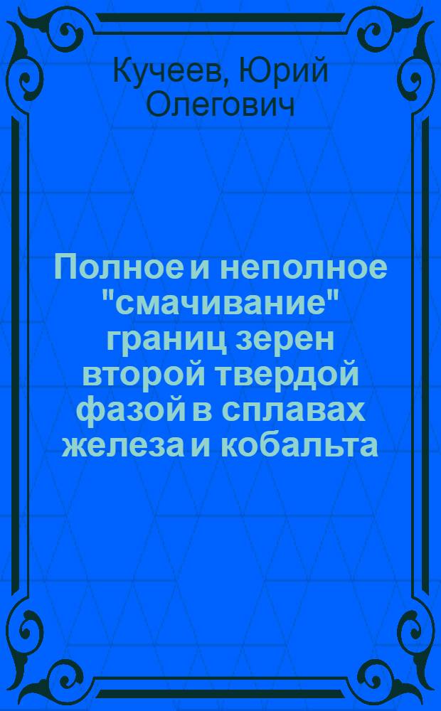 Полное и неполное "смачивание" границ зерен второй твердой фазой в сплавах железа и кобальта : автореф. дис. на соиск. учен. степ. к. ф.- м. н. : специальность 01.04.07 <Физика конденсированного состояния>