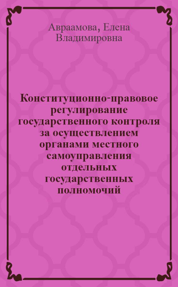 Конституционно-правовое регулирование государственного контроля за осуществлением органами местного самоуправления отдельных государственных полномочий : автореф. дис. на соиск. учен. степ. к. ю. н. : специальность 12.00.02 <Конституционное право; муниципальное право>