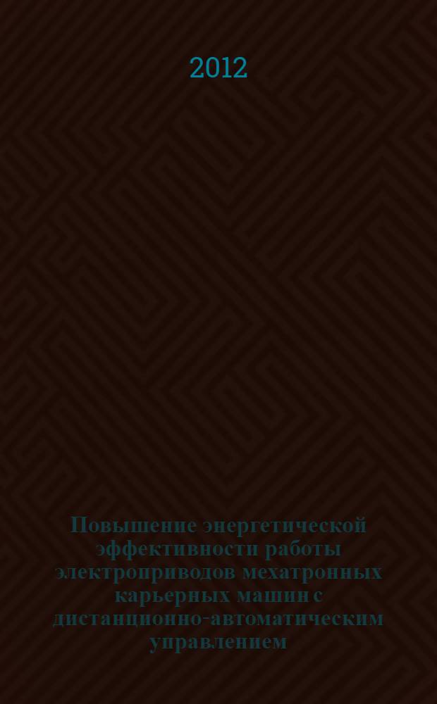 Повышение энергетической эффективности работы электроприводов мехатронных карьерных машин с дистанционно-автоматическим управлением : автореф. дис. на соиск. учен. степ. к. т. н. : специальность 05.02.05 <Роботы, мехатроника и робототехнические системы>