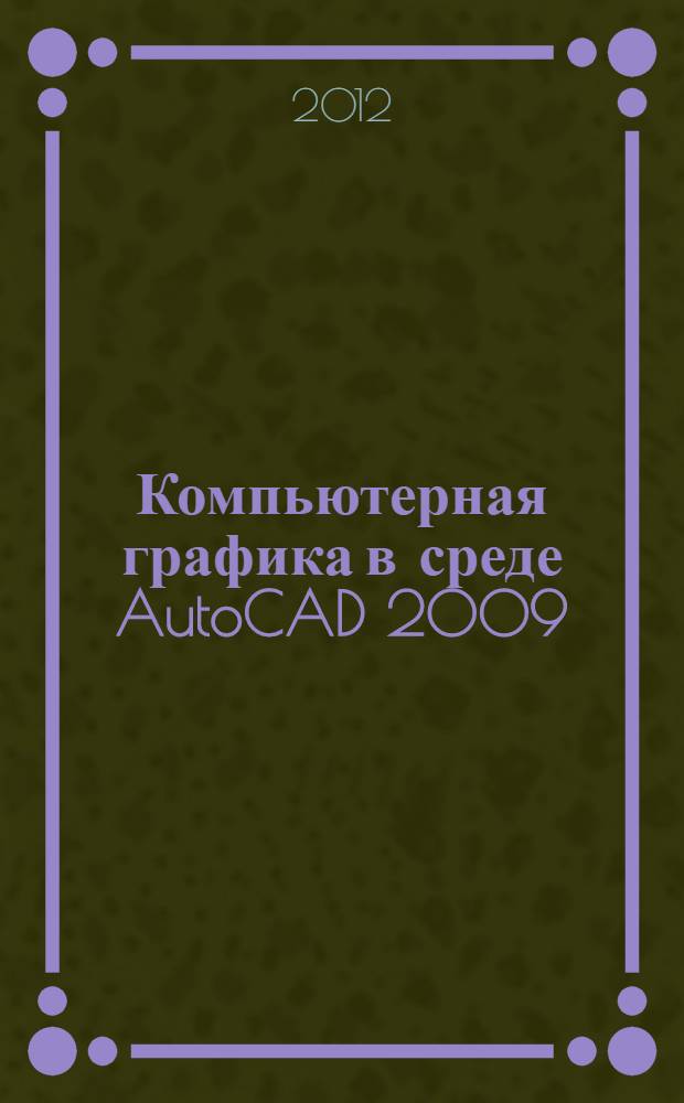 Компьютерная графика в среде AutoCAD [2009/2011] : учебное пособие : для студентов технических направлений вузов региона