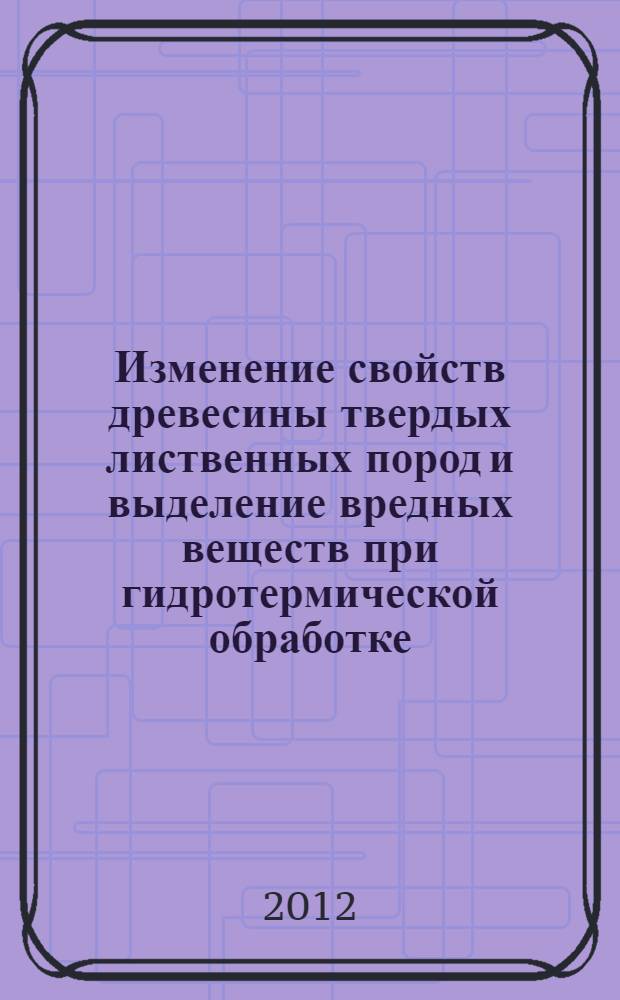 Изменение свойств древесины твердых лиственных пород и выделение вредных веществ при гидротермической обработке : автореф. дис. на соиск. учен. степ. к. т. н. : специальность 05.21.05 <Древесиноведение, технология и оборудование деревопереработки>