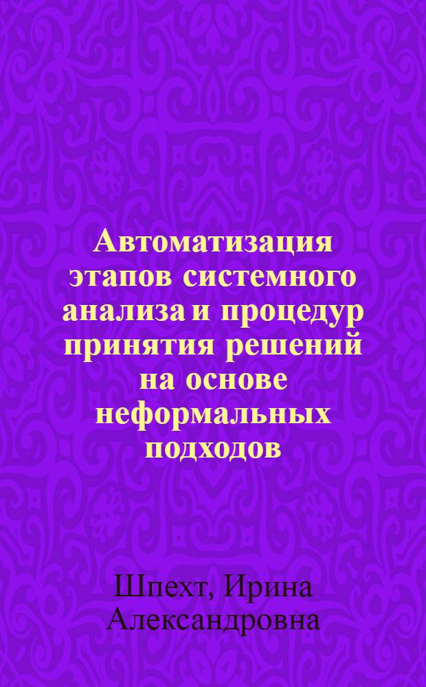 Автоматизация этапов системного анализа и процедур принятия решений на основе неформальных подходов : автореф. дис. на соиск. учен. степ. д. т. н. : специальность 05.13.01 <Системный анализ, управление и обработка информации по отраслям>