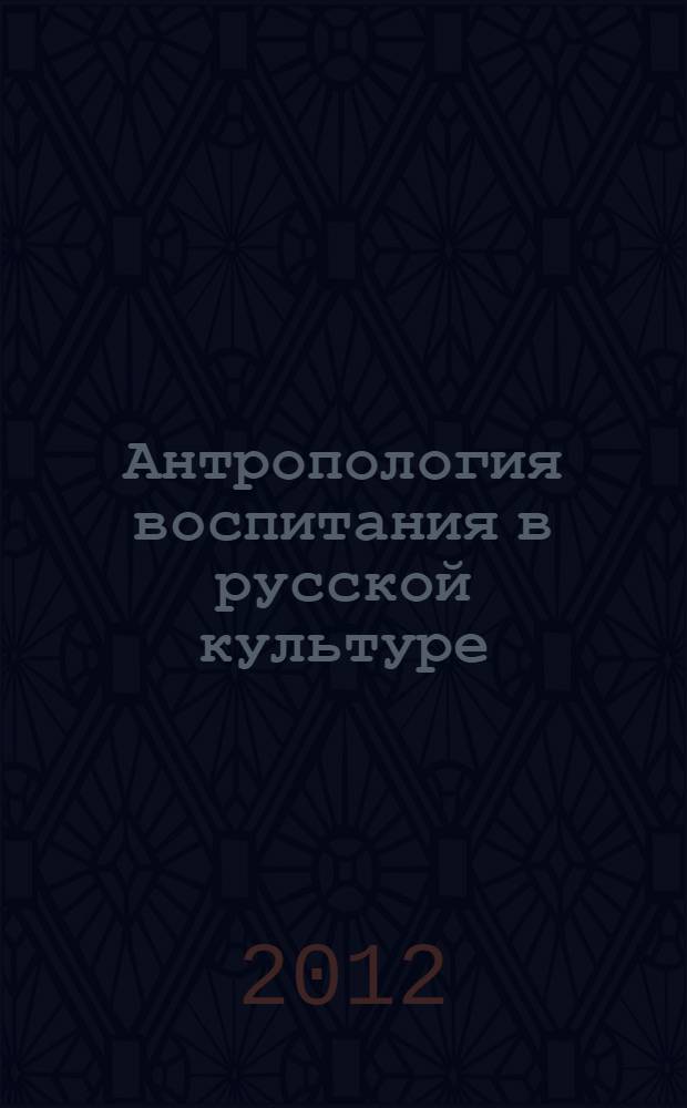 Антропология воспитания в русской культуре : автореф. дис. на соиск. учен. степ. к. филос. н. : специальность 24.00.01 <Теория и история культуры>