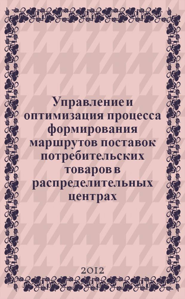 Управление и оптимизация процесса формирования маршрутов поставок потребительских товаров в распределительных центрах : автореф. дис. на соиск. учен. степ. к. э. н. : специальность 08.00.05 <Экономика и управление народным хозяйством по отраслям и сферам деятельности>
