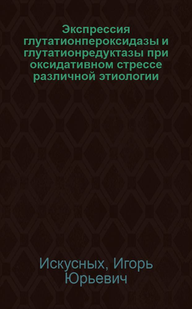Экспрессия глутатионпероксидазы и глутатионредуктазы при оксидативном стрессе различной этиологии : автореф. дис. на соиск. учен. степ. к. б. н. : специальность 03.01.04 <Биохимия>