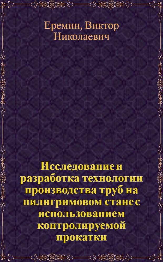Исследование и разработка технологии производства труб на пилигримовом стане с использованием контролируемой прокатки : автореф. дис. на соиск. учен. степ. к. т. н. : специальность 05.02.09 <Технологии и машины обработки давлением>