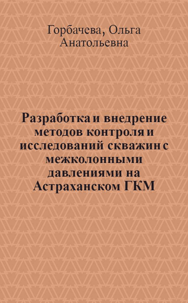 Разработка и внедрение методов контроля и исследований скважин с межколонными давлениями на Астраханском ГКМ : автореф. дис. на соиск. учен. степ. к. т. н. : специальность 25.00.17 <Разработка и эксплуатация нефтяных и газовых месторождений> : специальность 05.26.03 <Пожарная и промышленная безопасность по отраслям>