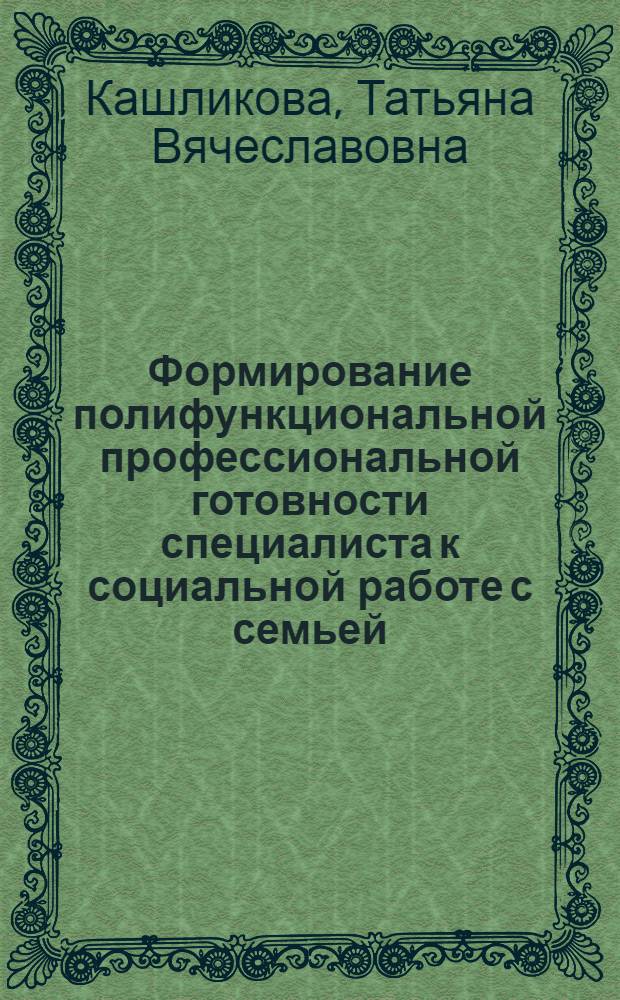 Формирование полифункциональной профессиональной готовности специалиста к социальной работе с семьей : автореф. дис. на соиск. учен. степ. к. п. н. : специальность 13.00.08 <Теория и методика профессионального образования>