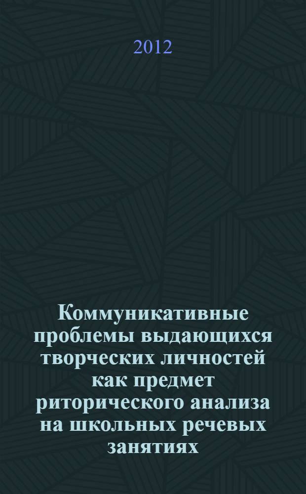 Коммуникативные проблемы выдающихся творческих личностей как предмет риторического анализа на школьных речевых занятиях : автореф. дис. на соиск. учен. степ. к. п. н. : специальность 13.00.02 <Теория и методика обучения и воспитания по областям и уровням образования>