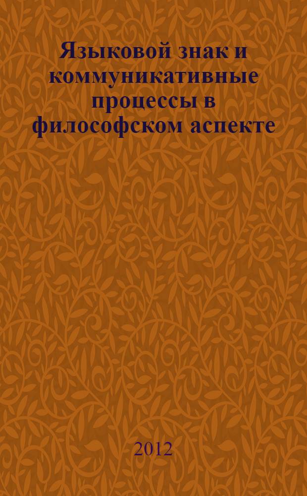 Языковой знак и коммуникативные процессы в философском аспекте : монография