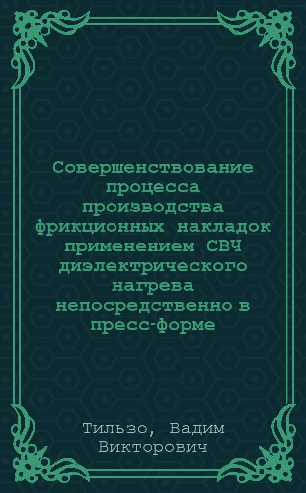 Совершенствование процесса производства фрикционных накладок применением СВЧ диэлектрического нагрева непосредственно в пресс-форме : автореф. дис. на соиск. учен. степ. к. т. н. : специальность 05.17.08 <Процессы и аппараты химических технологий>