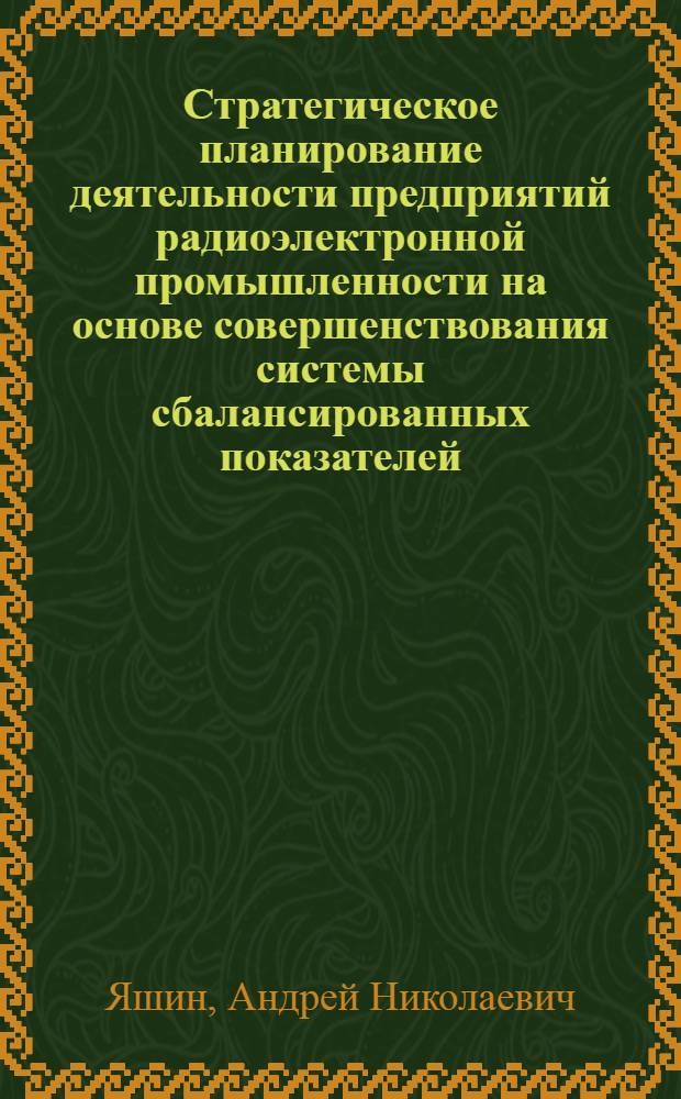 Стратегическое планирование деятельности предприятий радиоэлектронной промышленности на основе совершенствования системы сбалансированных показателей : автореф. дис. на соиск. учен. степ. к. э. н. : специальность 08.00.05 <Экономика и управление народным хозяйством по отраслям и сферам деятельности>
