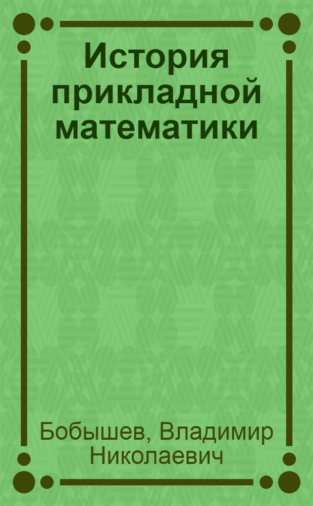 История прикладной математики : учебное пособие : для студентов и магистров университетов, обучающихся на факультетах прикладной математики