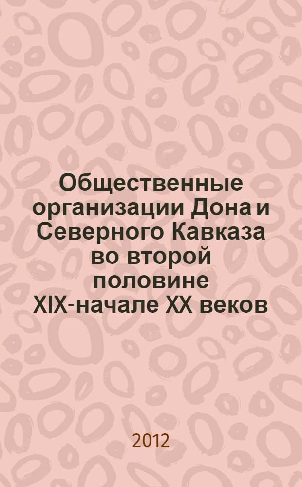 Общественные организации Дона и Северного Кавказа во второй половине XIX-начале XX веков: становление и региональная специфика : автореф. дис. на соиск. учен. степ. д. ист. н. : специальность 07.00.02 <Отечественная история>