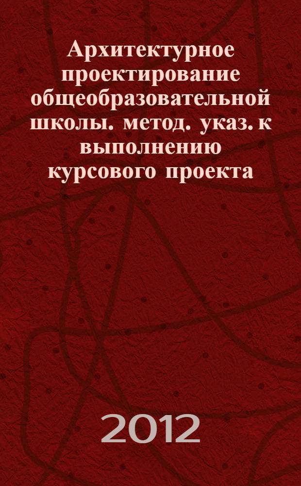 Архитектурное проектирование общеобразовательной школы. метод. указ. к выполнению курсового проекта