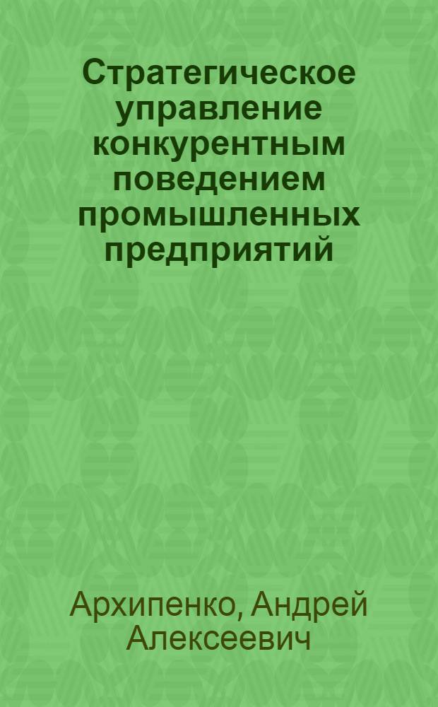 Стратегическое управление конкурентным поведением промышленных предприятий : автореф. дис. на соиск. учен. степ. к. э. н. : специальность 08.00.05 <Экономика и управление народным хозяйством по отраслям и сферам деятельности>