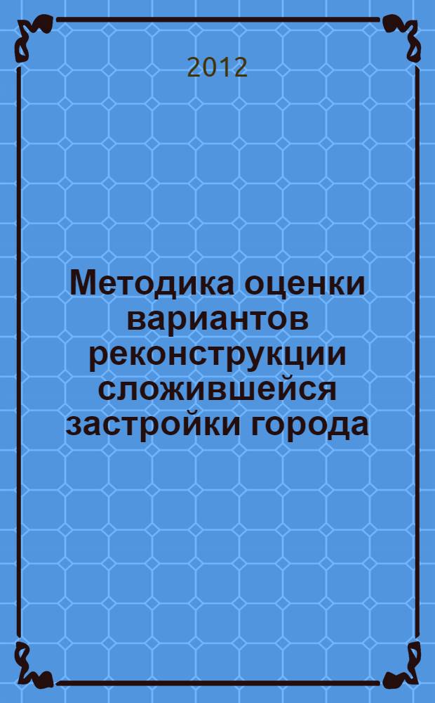 Методика оценки вариантов реконструкции сложившейся застройки города : автореф. дис. на соиск. учен. степ. к. т. н. : специальность 05.23.22 <Градостроительство, планировка сельских населенных пунктов>