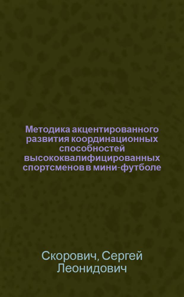 Методика акцентированного развития координационных способностей высококвалифицированных спортсменов в мини-футболе (футзале) : автореф. дис. на соиск. учен. степ. к. п. н. : специальность 13.00.04 <Теория и методика физического воспитания, спортивной тренировки, оздоровительной и адаптивной физической культуры>