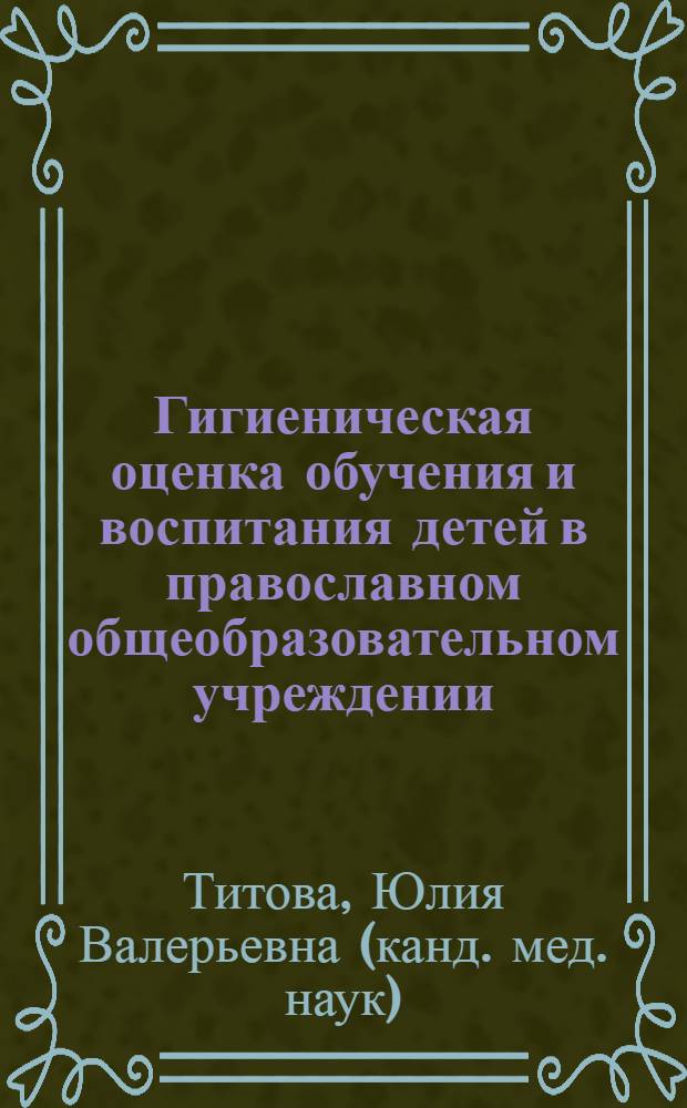 Гигиеническая оценка обучения и воспитания детей в православном общеобразовательном учреждении : автореф. дис. на соиск. учен. степ. к. м. н. : специальность 14.02.01 <Гигиена>
