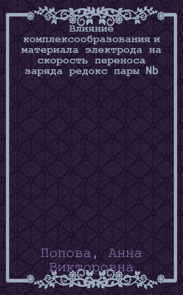 Влияние комплексообразования и материала электрода на скорость переноса заряда редокс пары Nb(V)/Nb(IV) в галогенидных расплавах : автореф. дис. на соиск. учен. степ. к. х. н. : специальность 02.00.04 <Физическая химия>